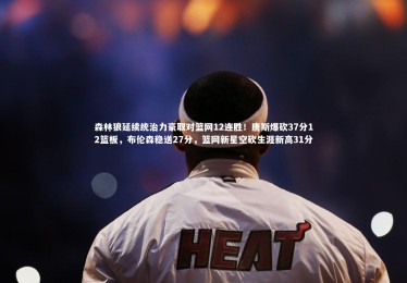 九游体育_森林狼延续统治力豪取对篮网12连胜！唐斯爆砍37分12篮板，布伦森稳送27分，篮网新星空砍生涯新高31分