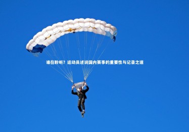 九游体育官方入口|谁在聆听？运动员述说国内赛事的重要性与记录之道