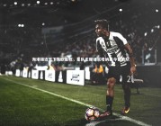 九游体育：海港接近签下东欧金靴，星队主席证实塔纳塞今日离队