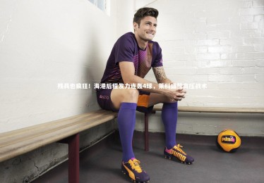 九游体育官方入口|残兵也疯狂！海港后程发力连轰4球，莱科盛赞高压战术