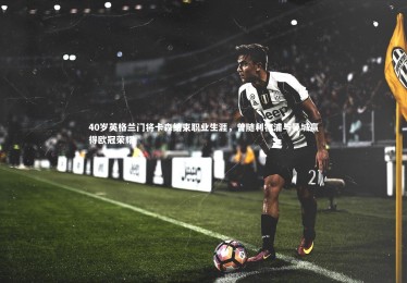 九游体育登录入口|40岁英格兰门将卡森结束职业生涯，曾随利物浦与曼城赢得欧冠荣耀