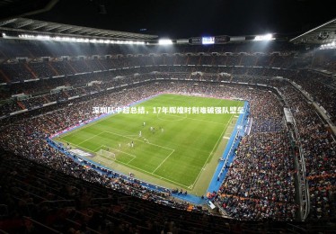 九游体育官网|深圳队中超总结，17年辉煌时刻难破强队壁垒