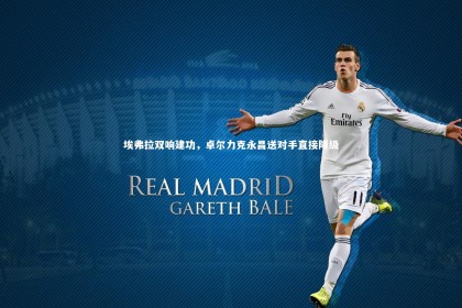 【九游体育】埃弗拉双响建功，卓尔力克永昌送对手直接降级