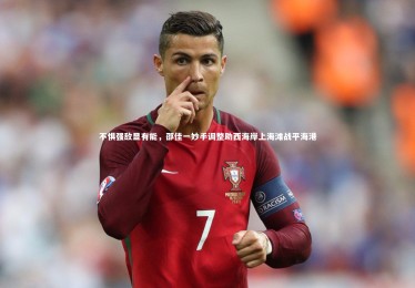 【九游体育登录入口】不惧强敌显有能，邵佳一妙手调整助西海岸上海滩战平海港