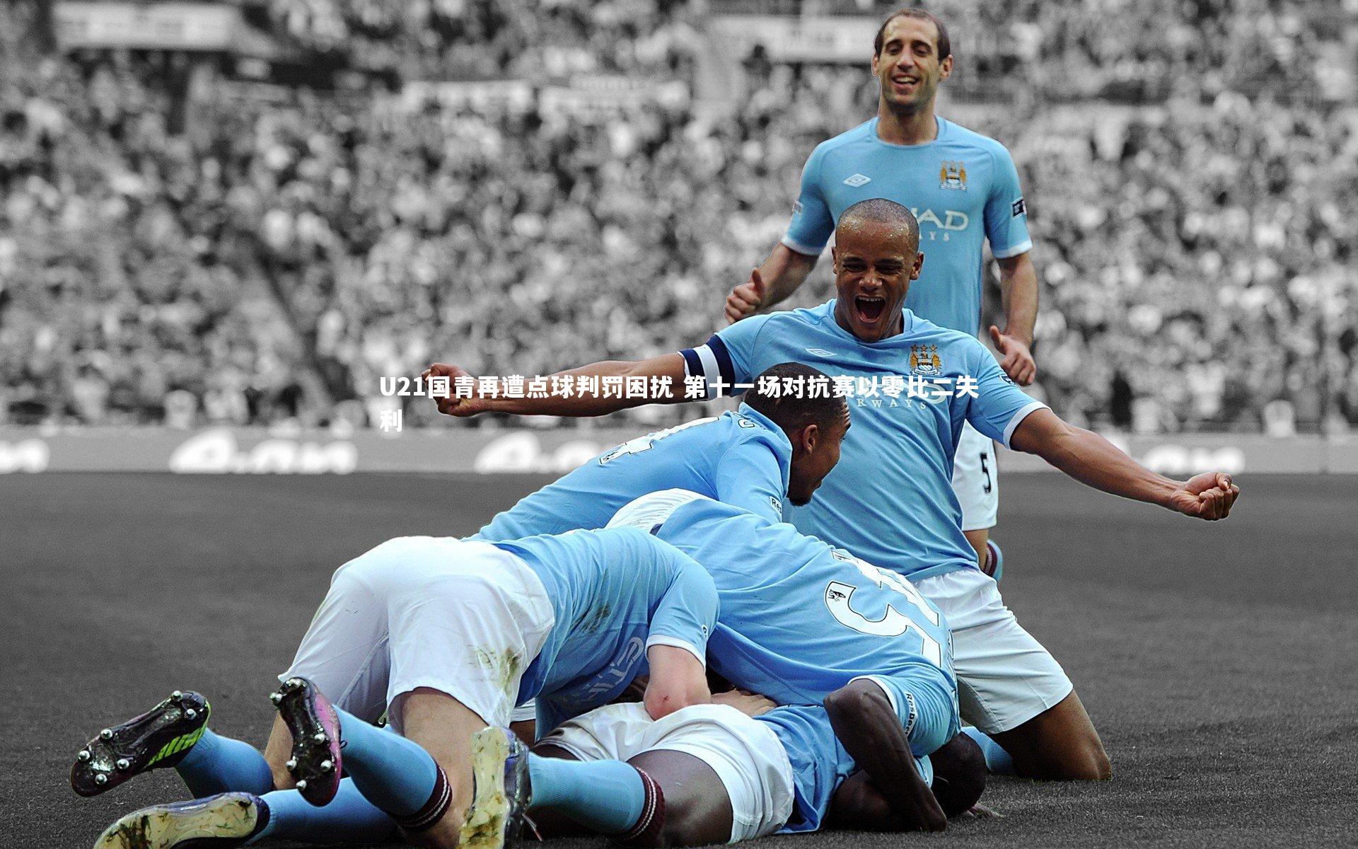U21国青再遭点球判罚困扰 第十一场对抗赛以零比二失利