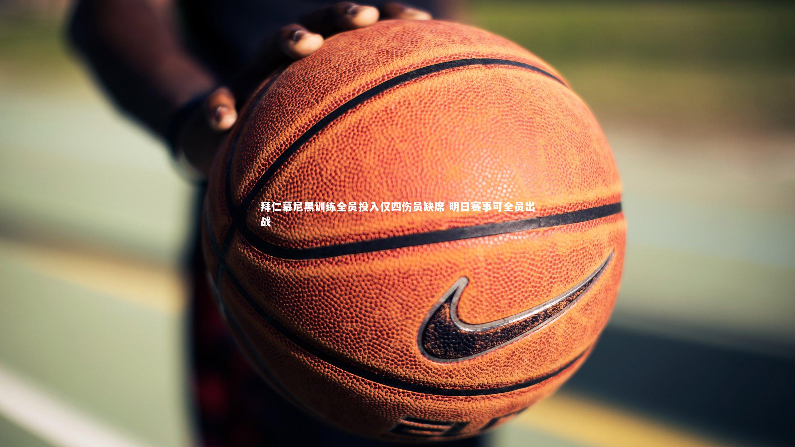 拜仁慕尼黑训练全员投入仅四伤员缺席 明日赛事可全员出战