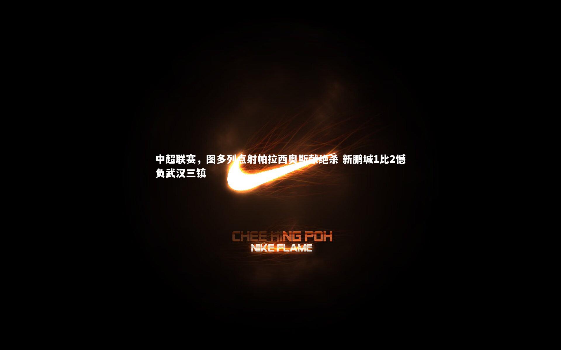 中超联赛,图多列点射帕拉西奥斯献绝杀 新鹏城1比2憾负武汉三镇